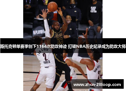 斯托克顿单赛季创下1164次助攻神迹 打破NBA历史纪录成为助攻大师