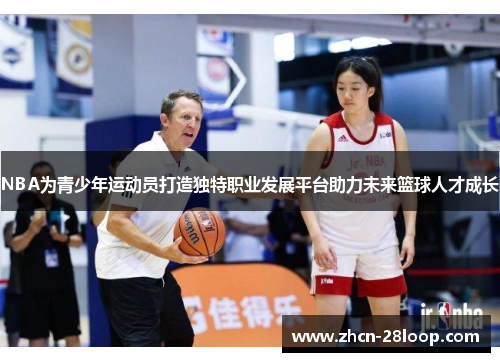 NBA为青少年运动员打造独特职业发展平台助力未来篮球人才成长