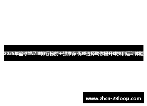 2025年篮球架品牌排行榜前十强推荐 优质选择助你提升球技和运动体验