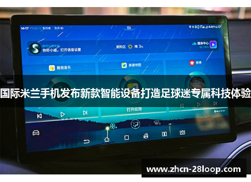 国际米兰手机发布新款智能设备打造足球迷专属科技体验