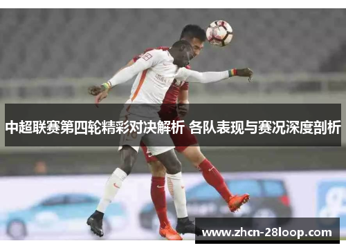 中超联赛第四轮精彩对决解析 各队表现与赛况深度剖析