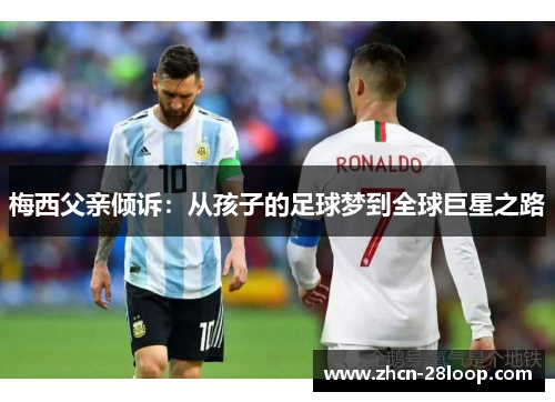 梅西父亲倾诉：从孩子的足球梦到全球巨星之路