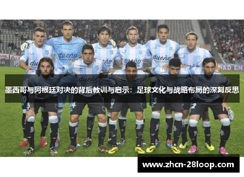 墨西哥与阿根廷对决的背后教训与启示:足球文化与战略布局的深刻反思