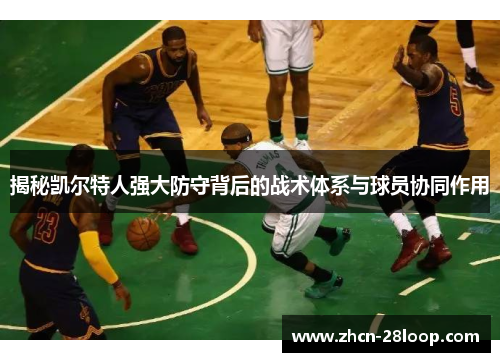 揭秘凯尔特人强大防守背后的战术体系与球员协同作用