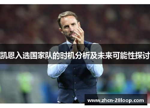 凯恩入选国家队的时机分析及未来可能性探讨 凯恩入选国家队的时机分析及未来可能性探讨