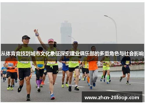 从体育竞技到城市文化象征探索建业俱乐部的多重角色与社会影响 从体育竞技到城市文化象征探索建业俱乐部的多重角色与社会影响