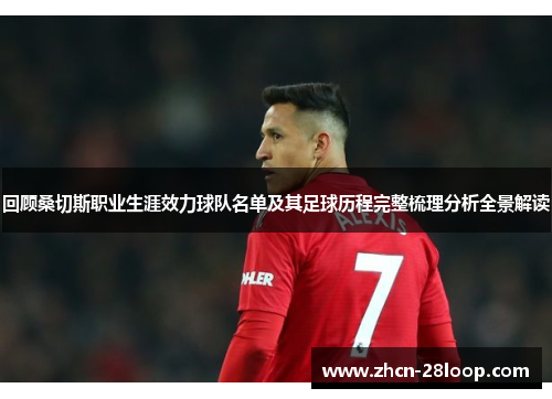 回顾桑切斯职业生涯效力球队名单及其足球历程完整梳理分析全景解读 回顾桑切斯职业生涯效力球队名单及其足球历程完整梳理分析全景解读
