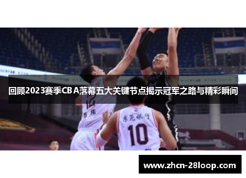 回顾2023赛季CBA落幕五大关键节点揭示冠军之路与精彩瞬间