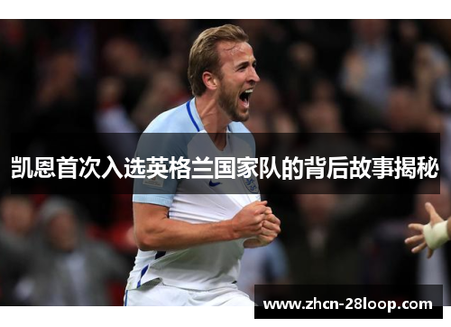 凯恩首次入选英格兰国家队的背后故事揭秘 凯恩首次入选英格兰国家队的背后故事揭秘