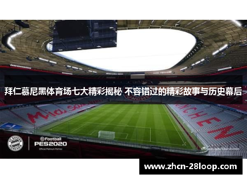 拜仁慕尼黑体育场七大精彩揭秘 不容错过的精彩故事与历史幕后