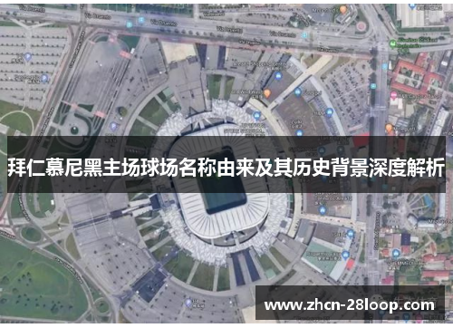 拜仁慕尼黑主场球场名称由来及其历史背景深度解析