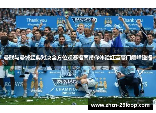 曼联与曼城经典对决全方位观赛指南带你体验红蓝豪门巅峰碰撞 曼联与曼城经典对决全方位观赛指南带你体验红蓝豪门巅峰碰撞