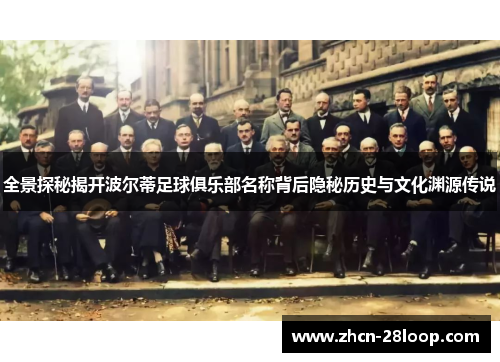 全景探秘揭开波尔蒂足球俱乐部名称背后隐秘历史与文化渊源传说 全景探秘揭开波尔蒂足球俱乐部名称背后隐秘历史与文化渊源传说