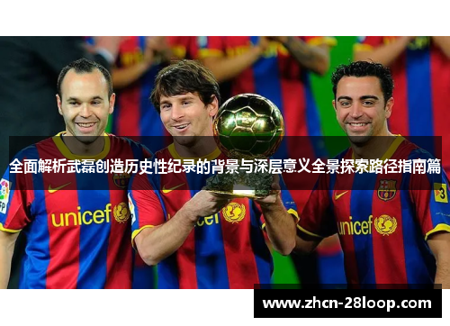 全面解析武磊创造历史性纪录的背景与深层意义全景探索路径指南篇 全面解析武磊创造历史性纪录的背景与深层意义全景探索路径指南篇